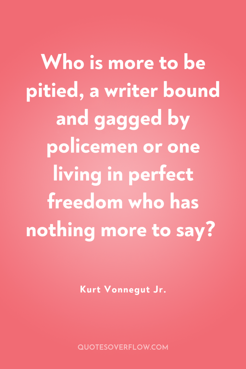 Who is more to be pitied, a writer bound and...