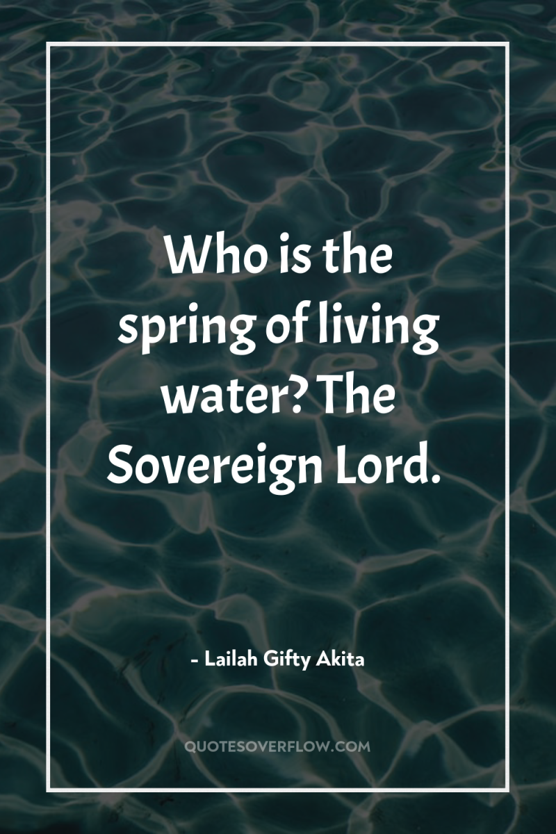 Who is the spring of living water? The Sovereign Lord. 
