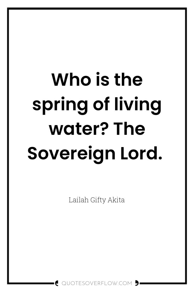 Who is the spring of living water? The Sovereign Lord. 