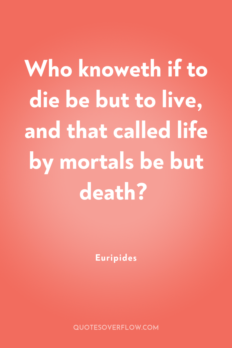 Who knoweth if to die be but to live, and...