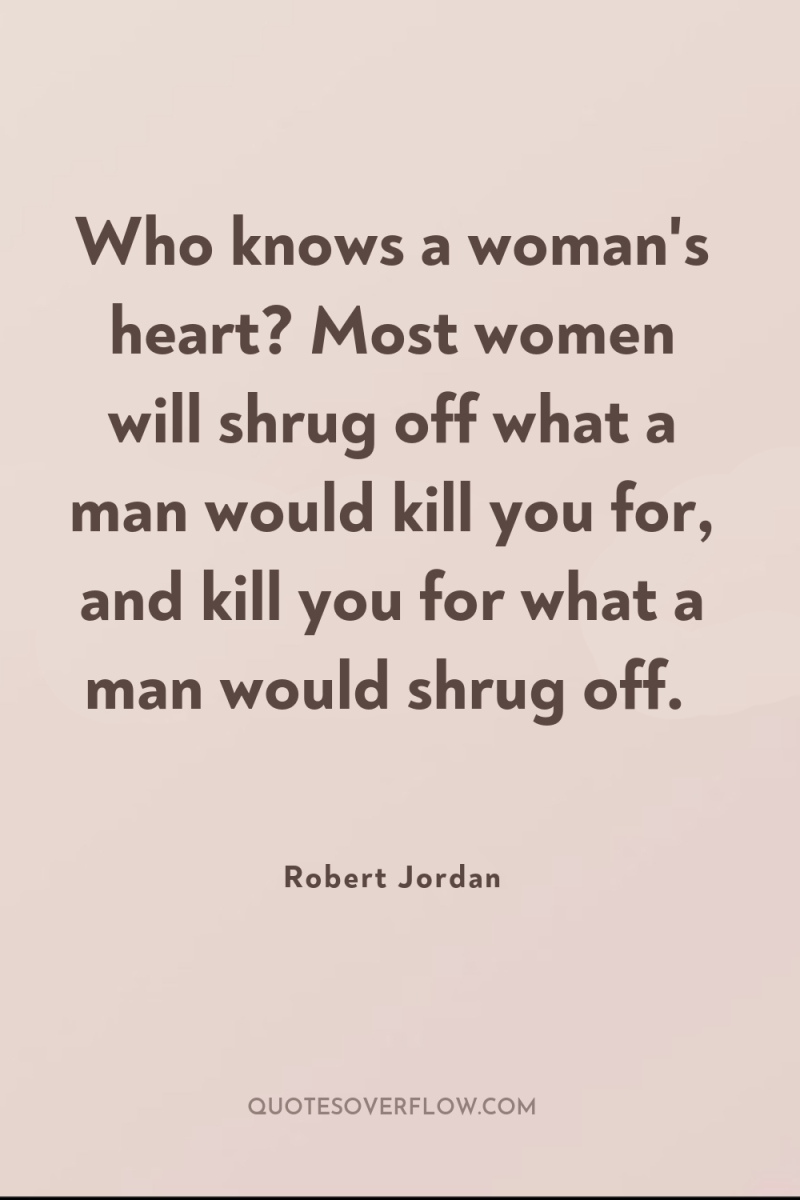 Who knows a woman's heart? Most women will shrug off...