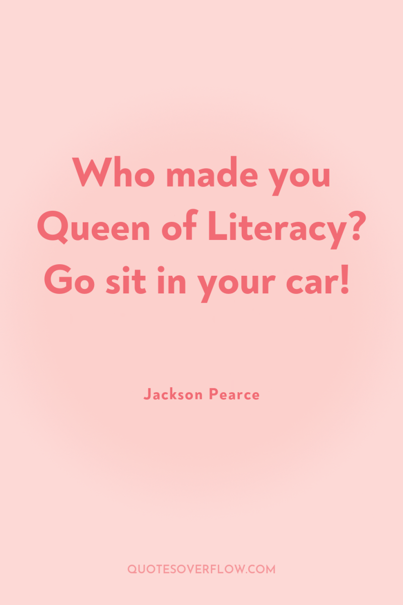 Who made you Queen of Literacy? Go sit in your...