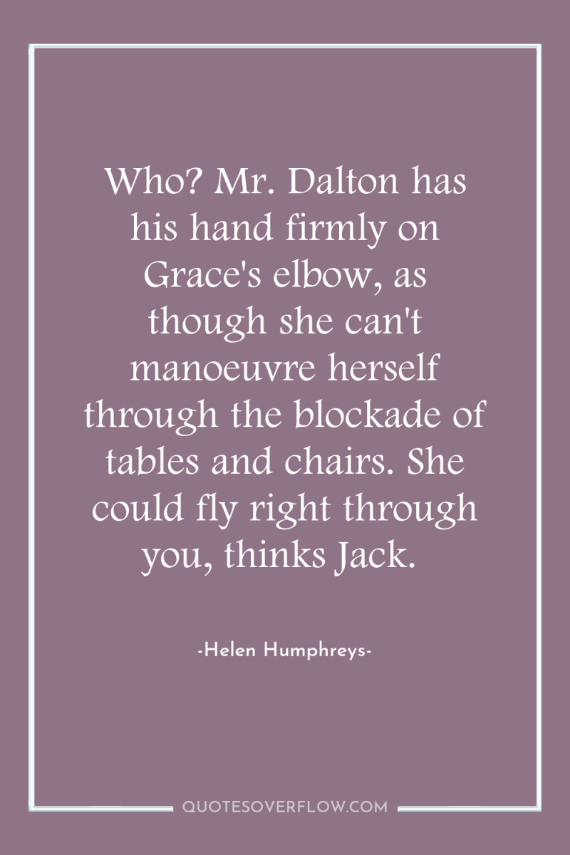 Who? Mr. Dalton has his hand firmly on Grace's elbow,...