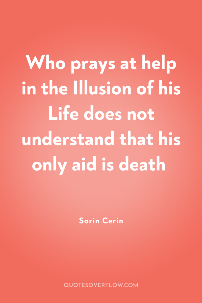 Who prays at help in the Illusion of his Life...