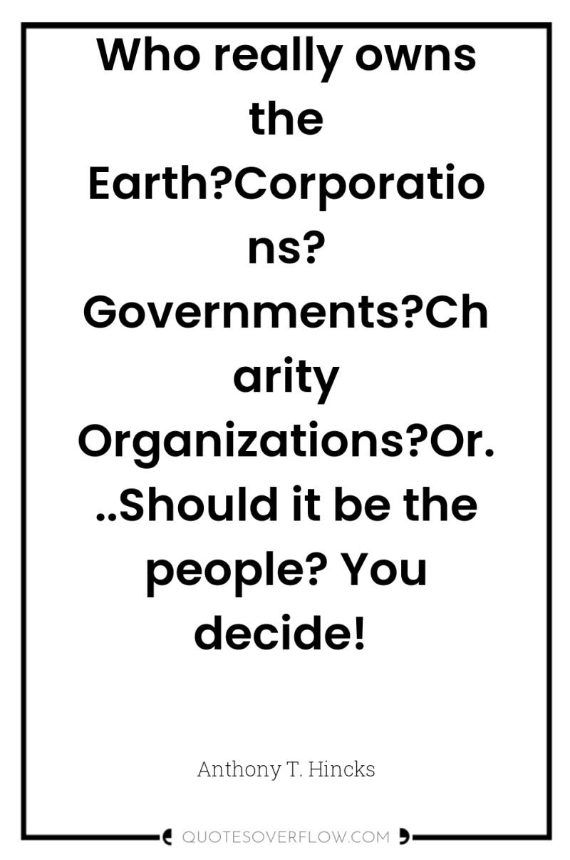 Who really owns the Earth?Corporations? Governments?Charity Organizations?Or...Should it be the...