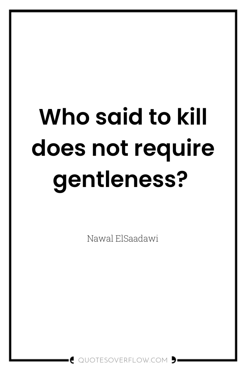 Who said to kill does not require gentleness? 