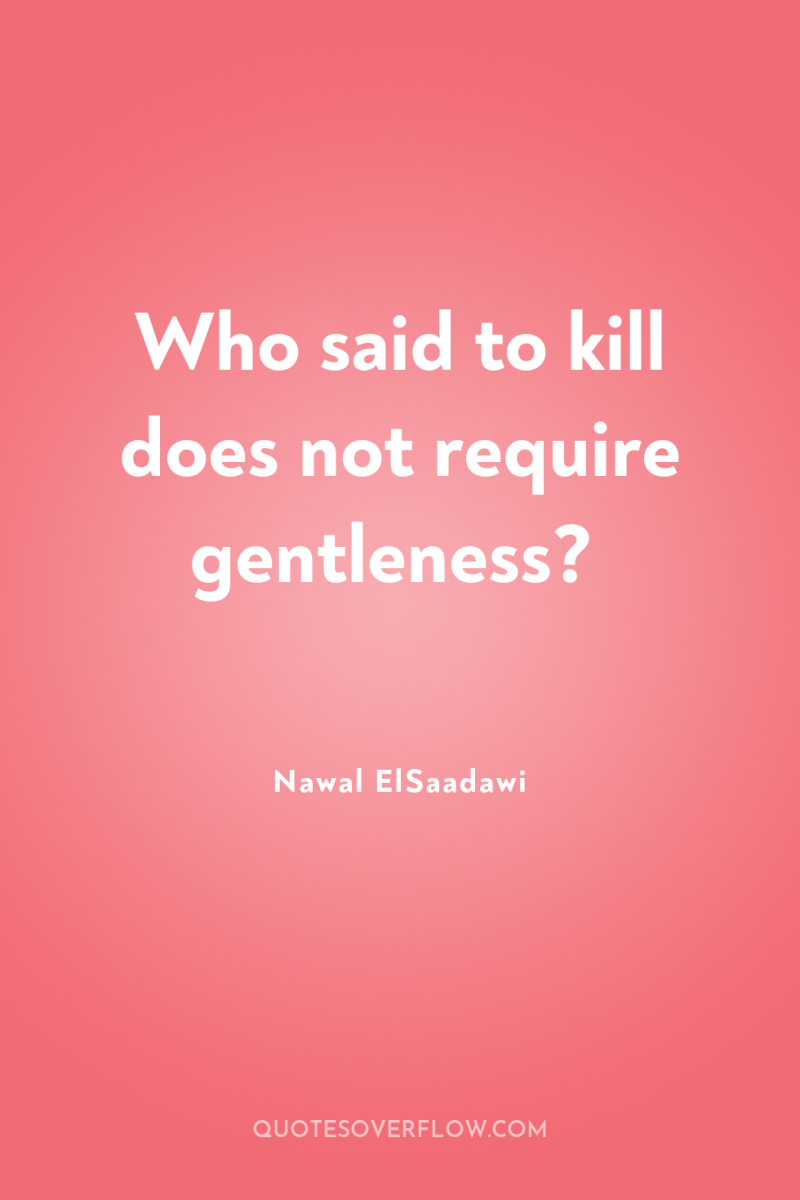 Who said to kill does not require gentleness? 