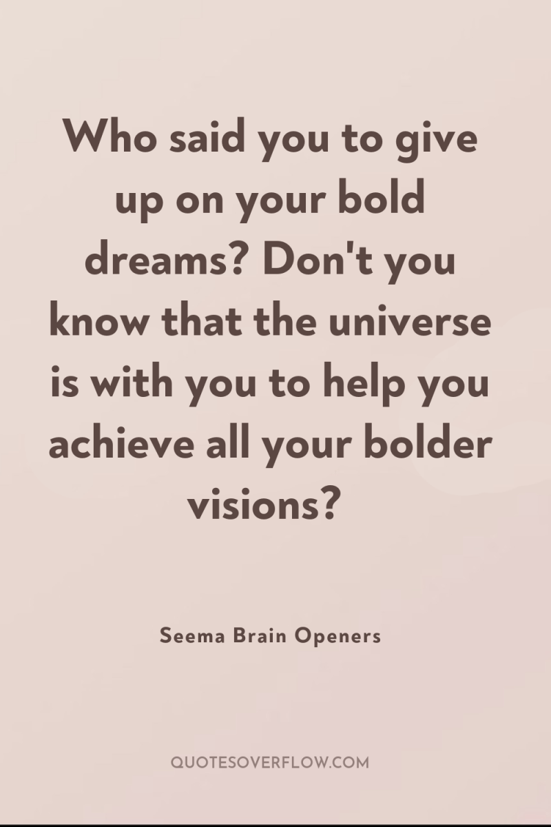 Who said you to give up on your bold dreams?...