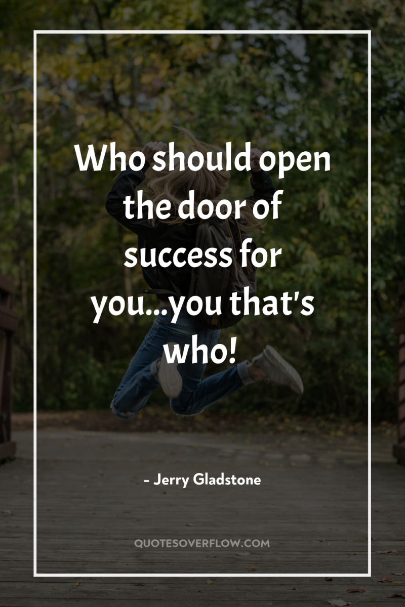 Who should open the door of success for you...you that's...