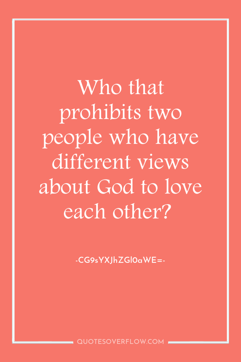 Who that prohibits two people who have different views about...