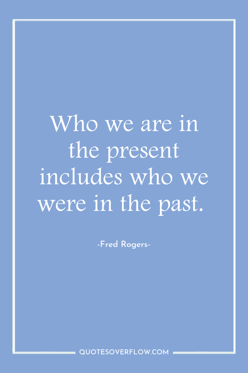 Who we are in the present includes who we were...