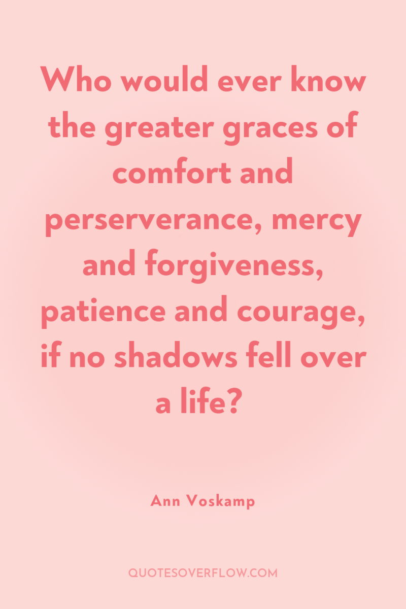 Who would ever know the greater graces of comfort and...