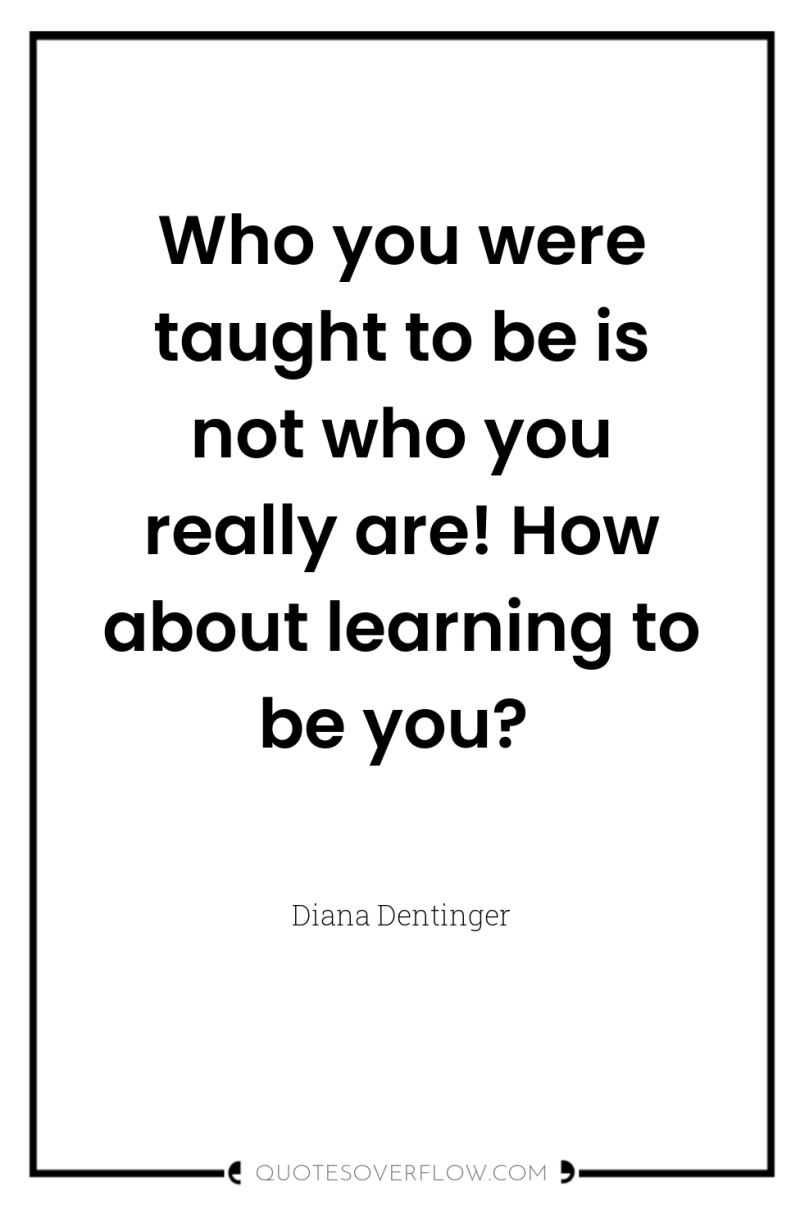Who you were taught to be is not who you...