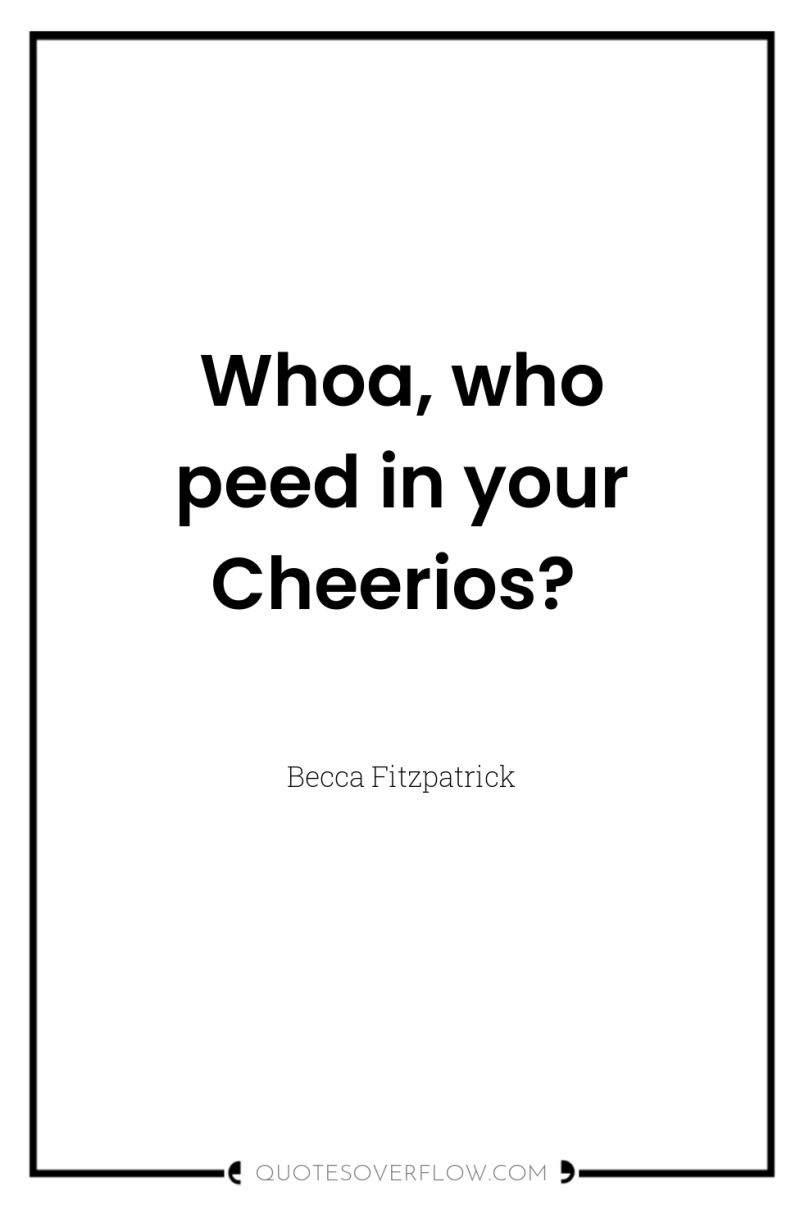 Whoa, who peed in your Cheerios? 