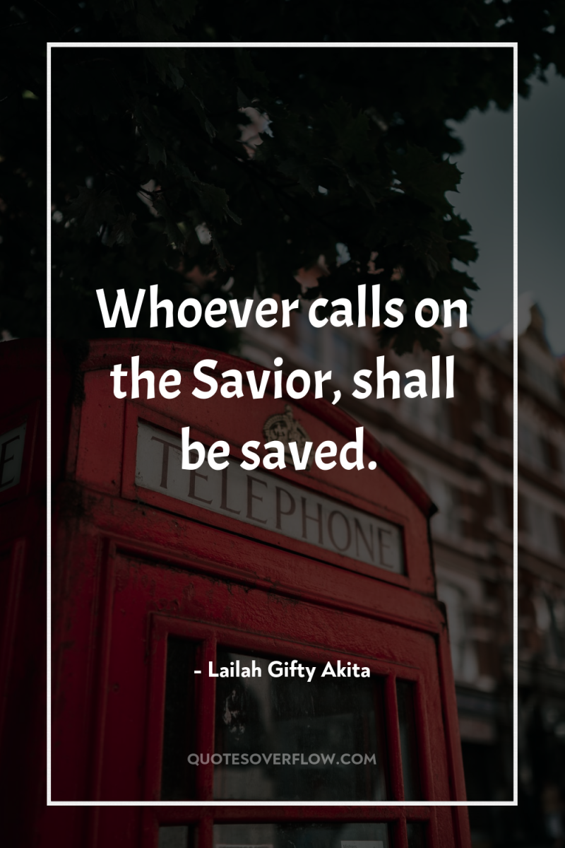 Whoever calls on the Savior, shall be saved. 