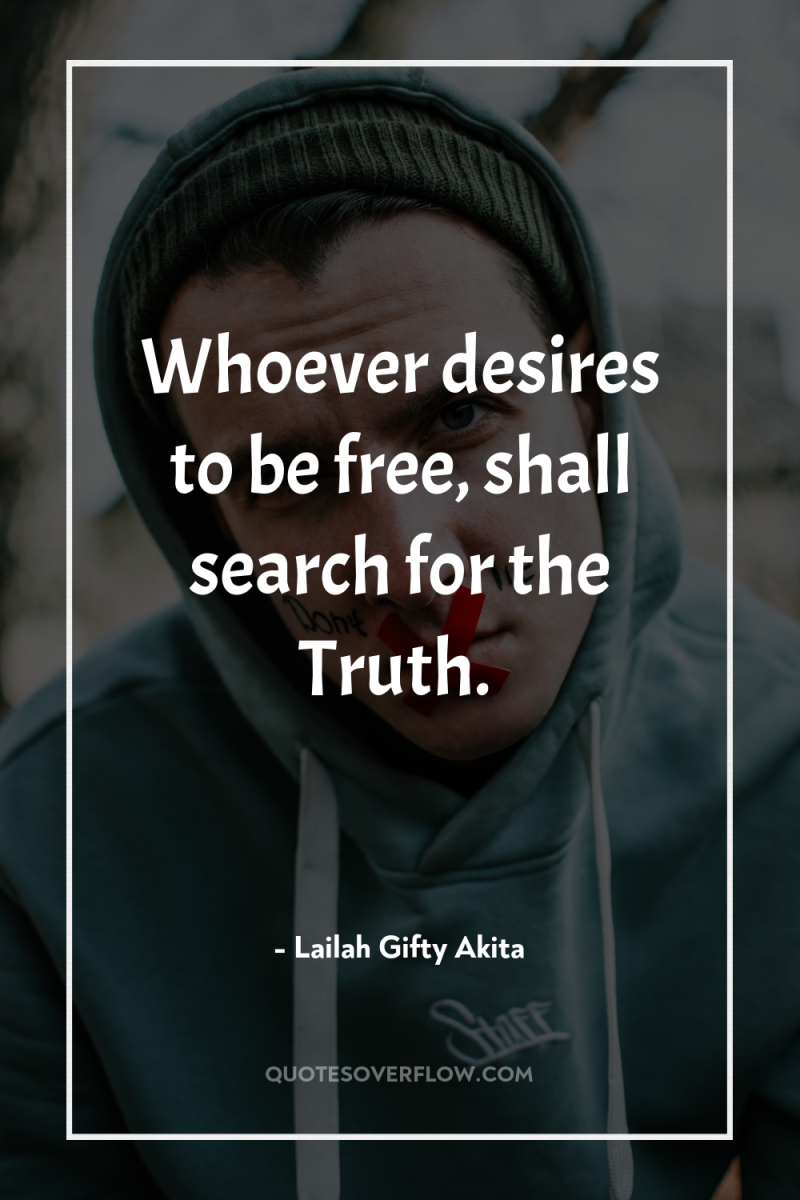Whoever desires to be free, shall search for the Truth. 