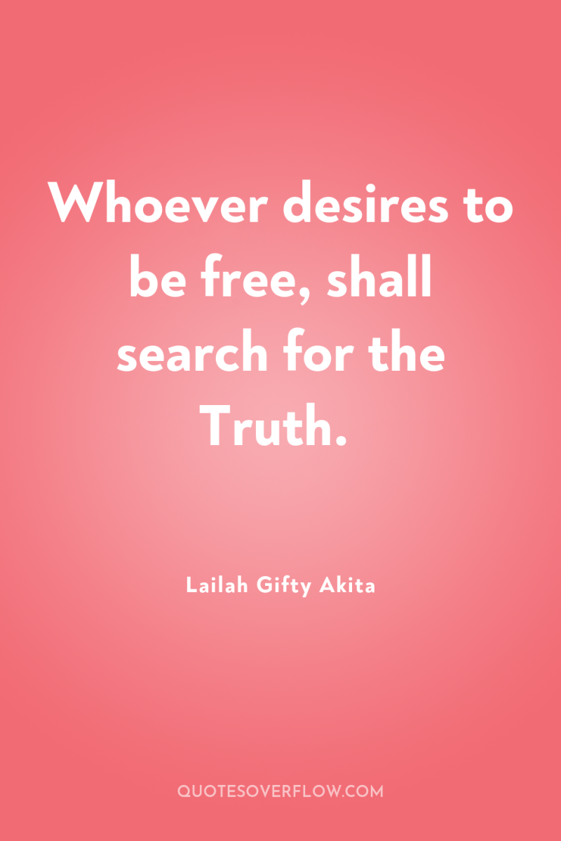 Whoever desires to be free, shall search for the Truth. 