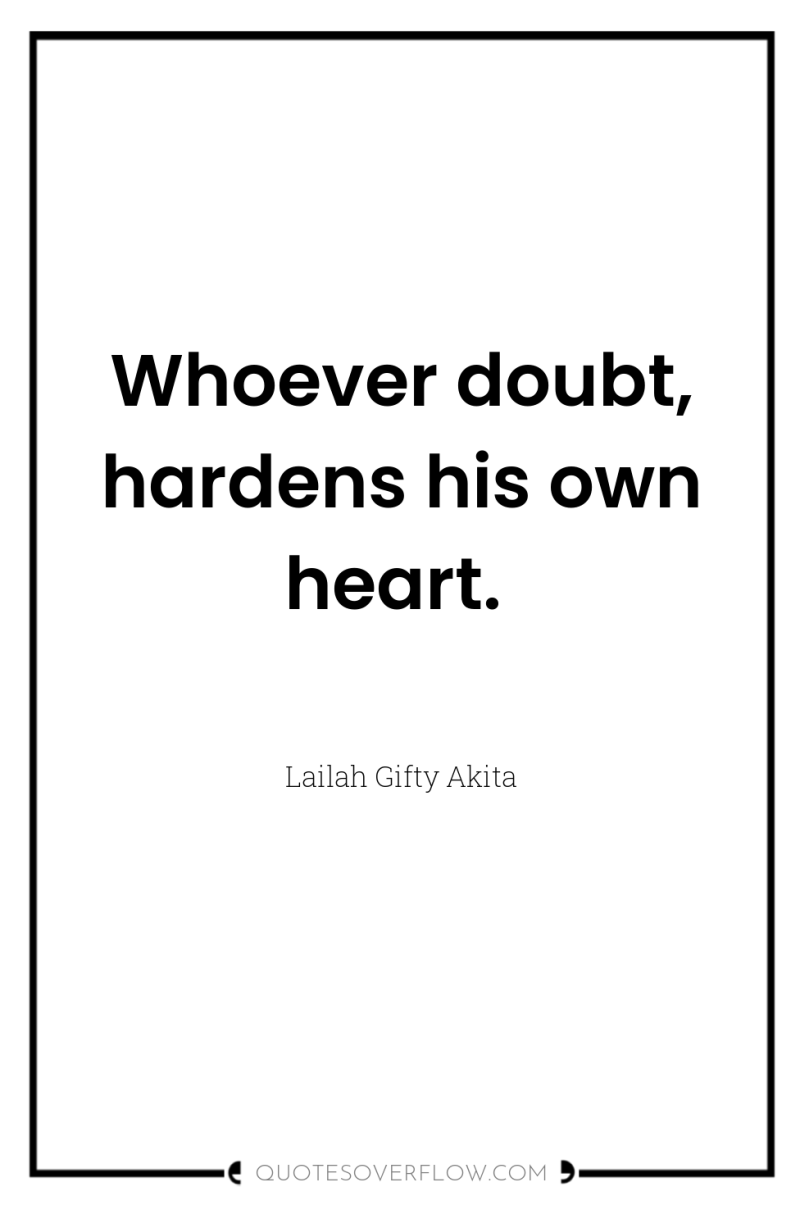 Whoever doubt, hardens his own heart. 