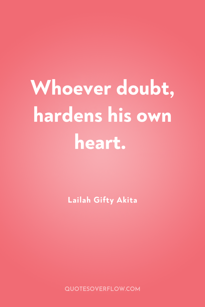 Whoever doubt, hardens his own heart. 
