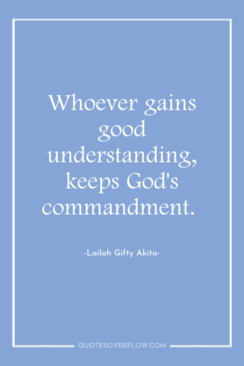 Whoever gains good understanding, keeps God's commandment. 