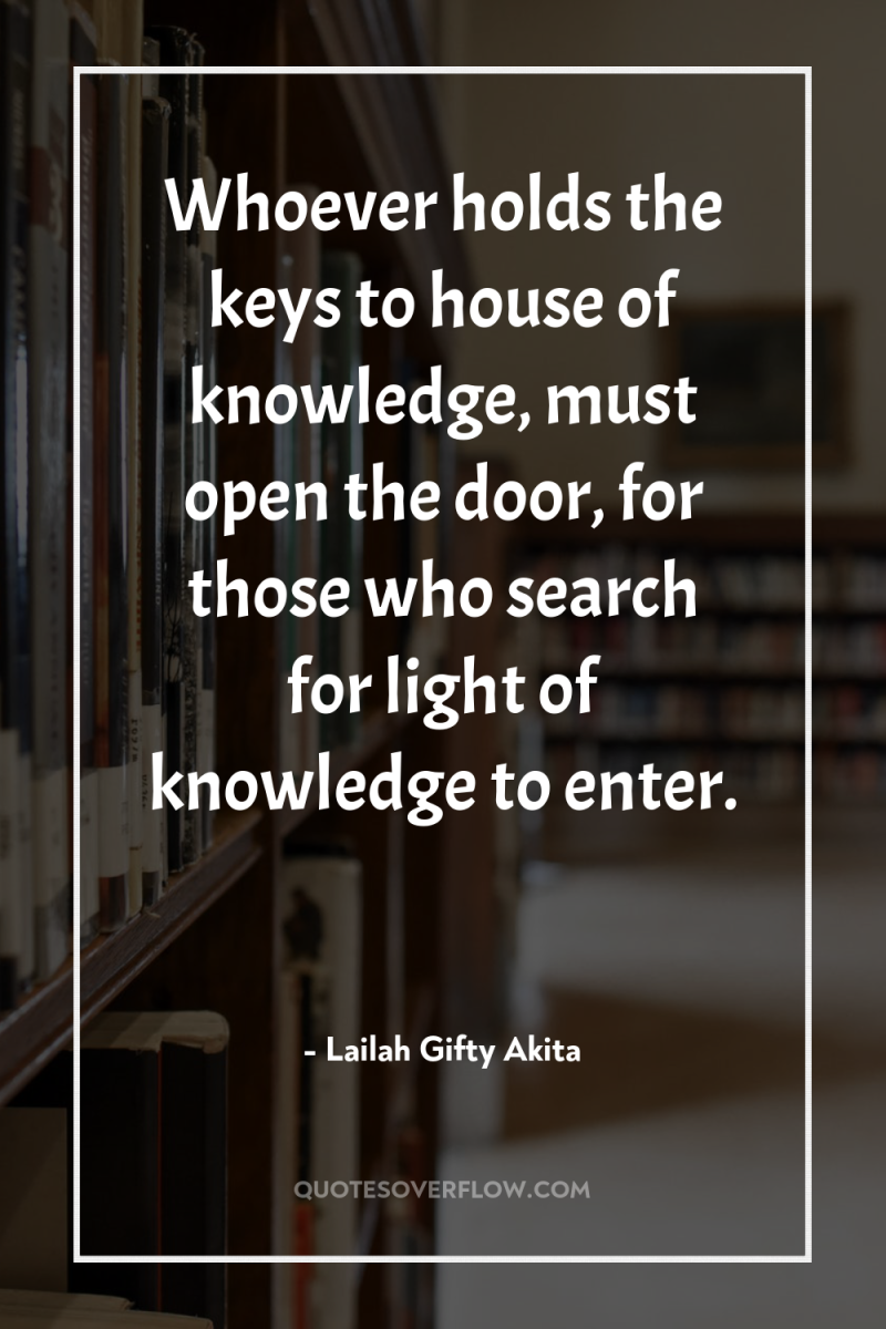 Whoever holds the keys to house of knowledge, must open...