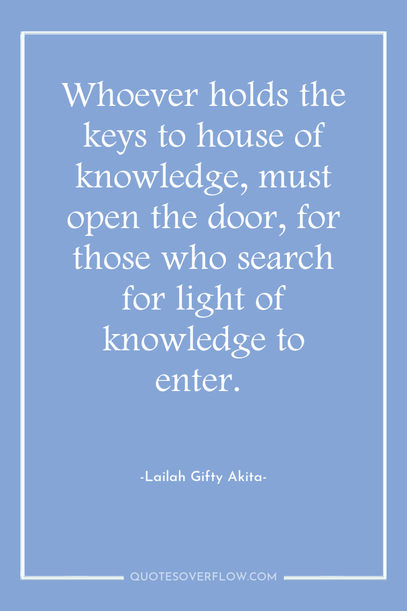 Whoever holds the keys to house of knowledge, must open...