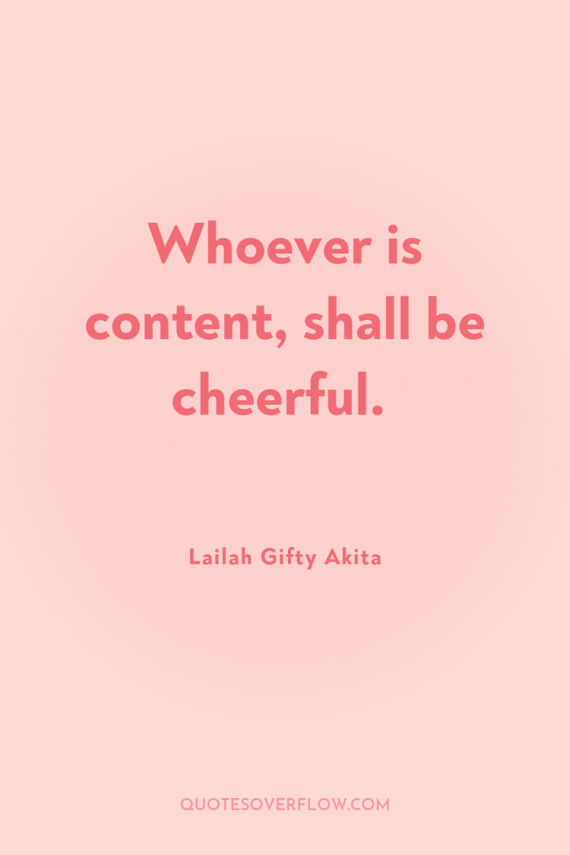 Whoever is content, shall be cheerful. 