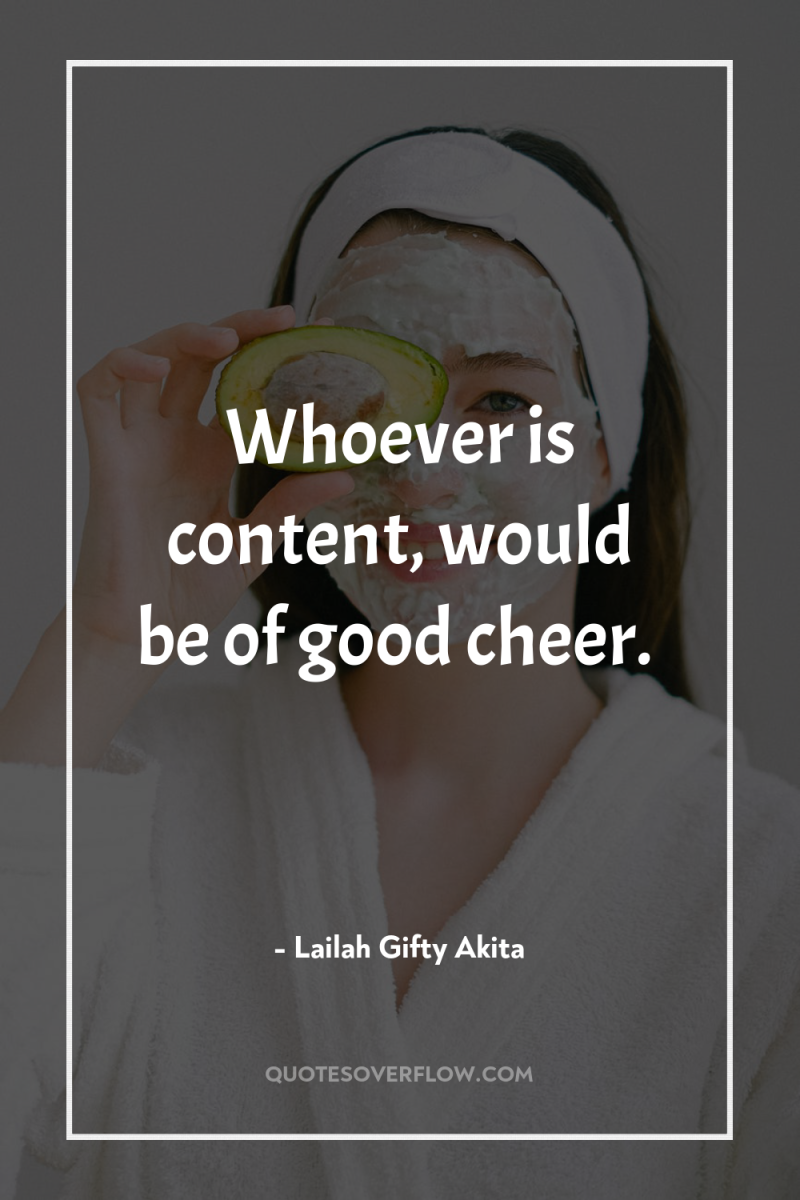 Whoever is content, would be of good cheer. 