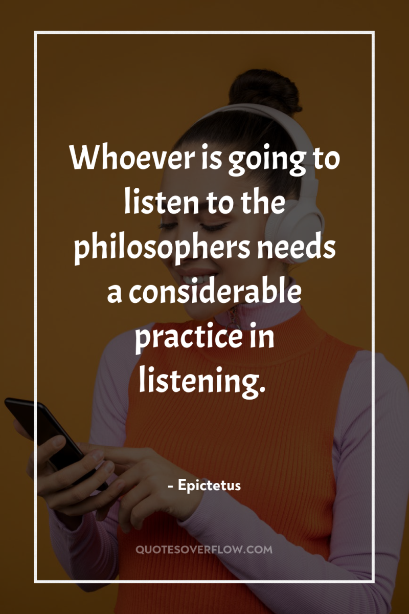 Whoever is going to listen to the philosophers needs a...