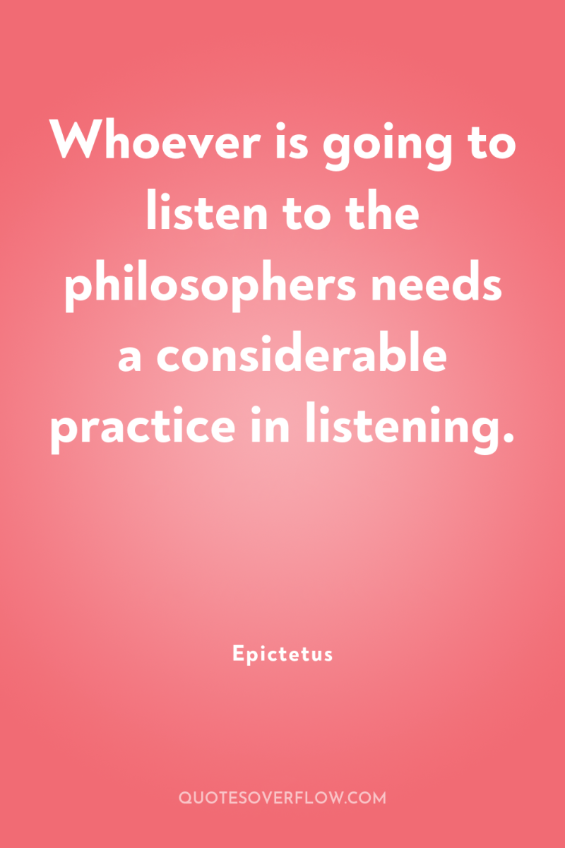 Whoever is going to listen to the philosophers needs a...