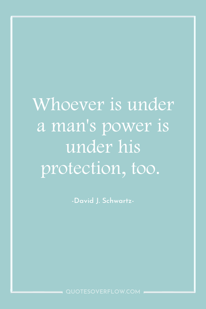Whoever is under a man's power is under his protection,...
