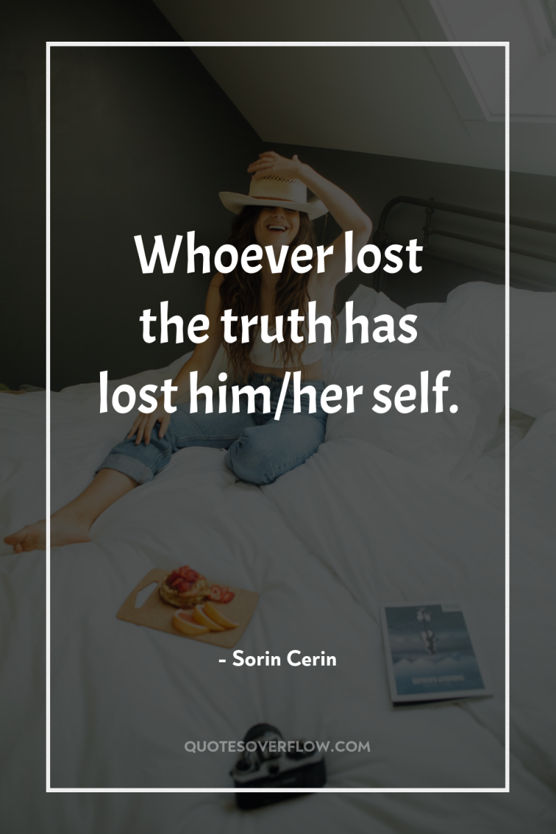 Whoever lost the truth has lost him/her self. 