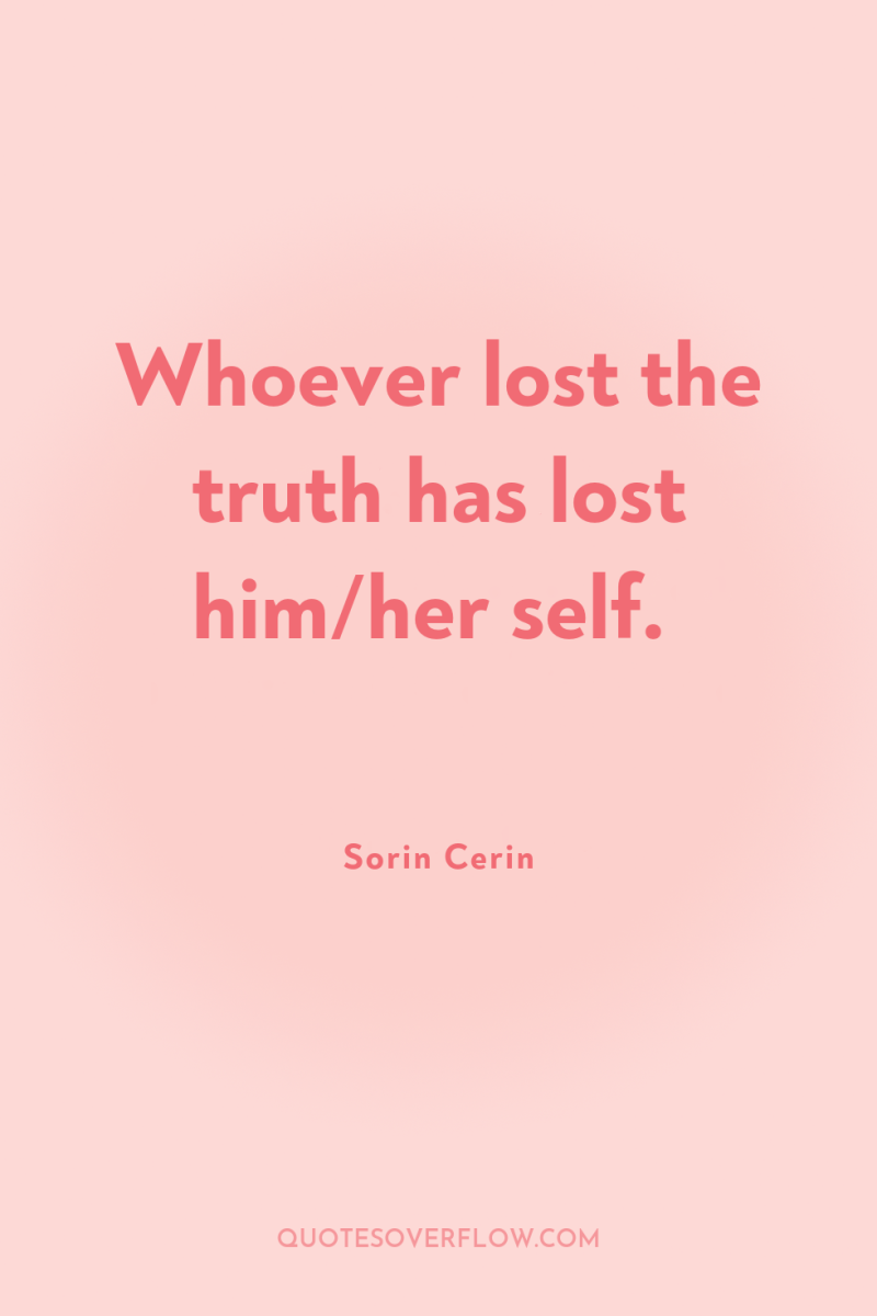 Whoever lost the truth has lost him/her self. 