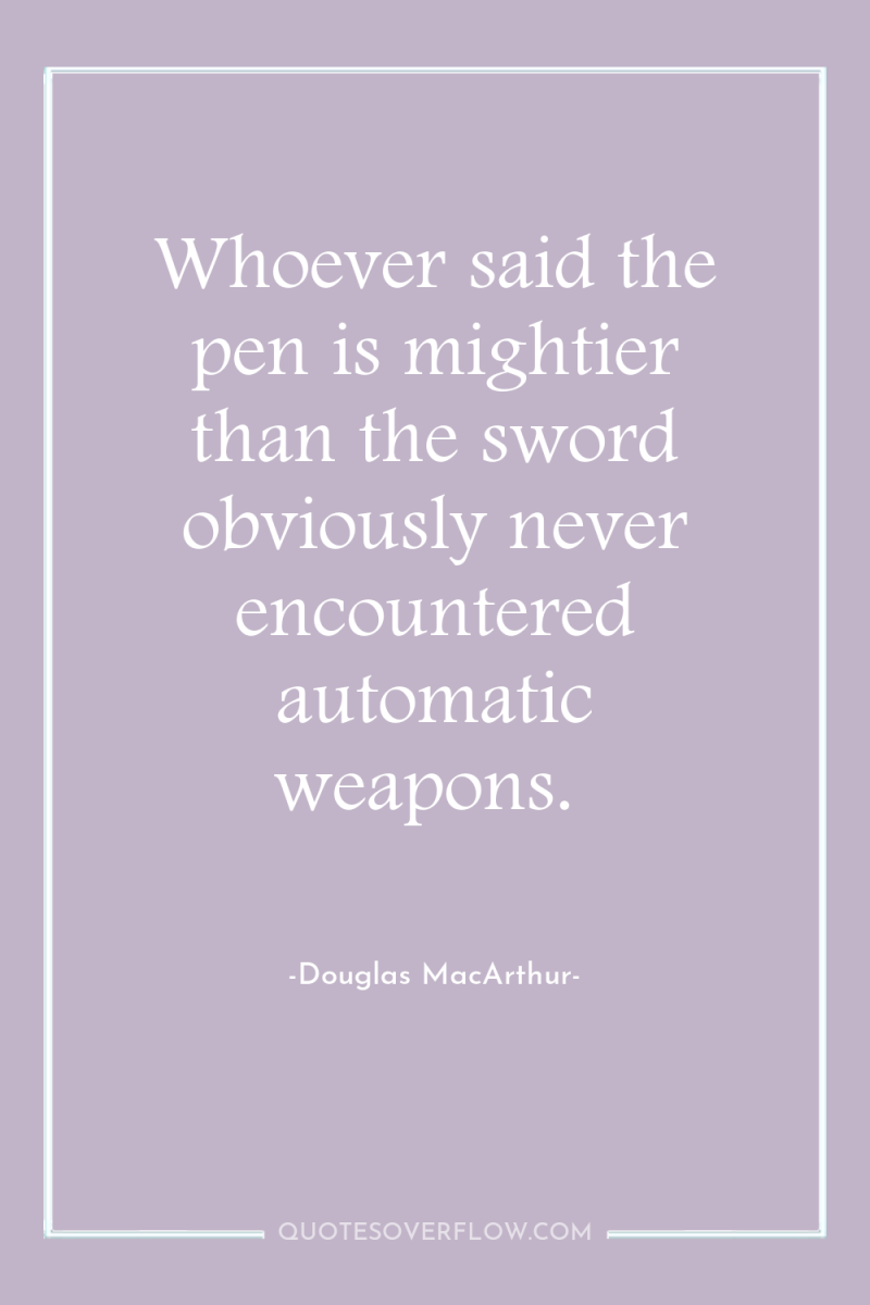 Whoever said the pen is mightier than the sword obviously...