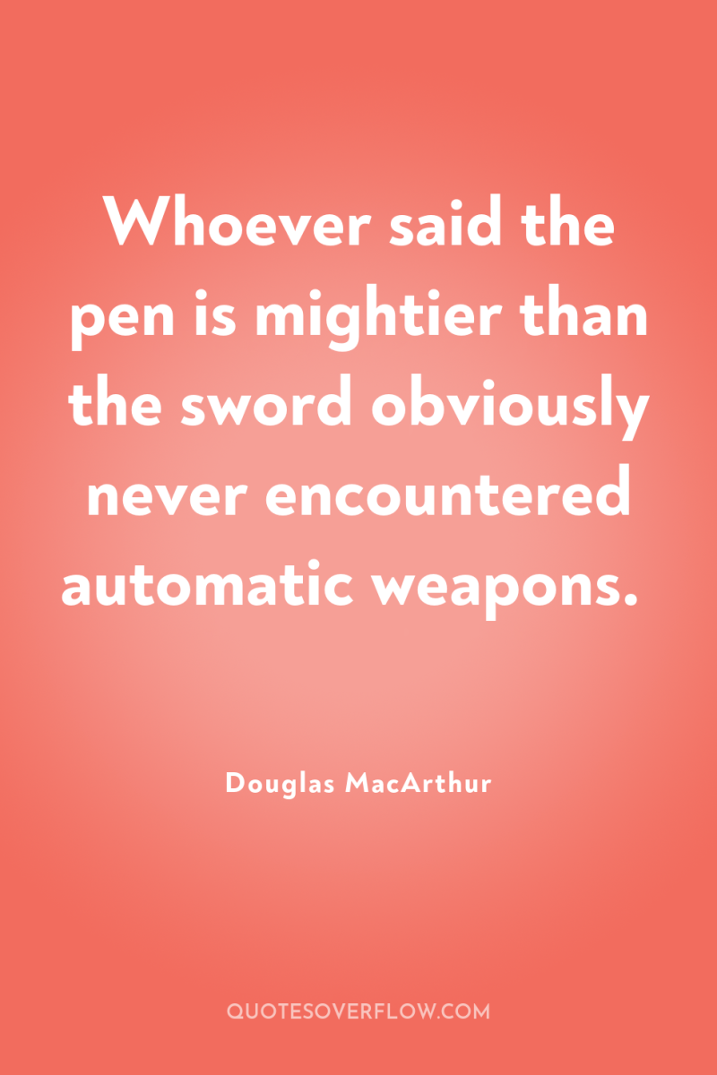 Whoever said the pen is mightier than the sword obviously...