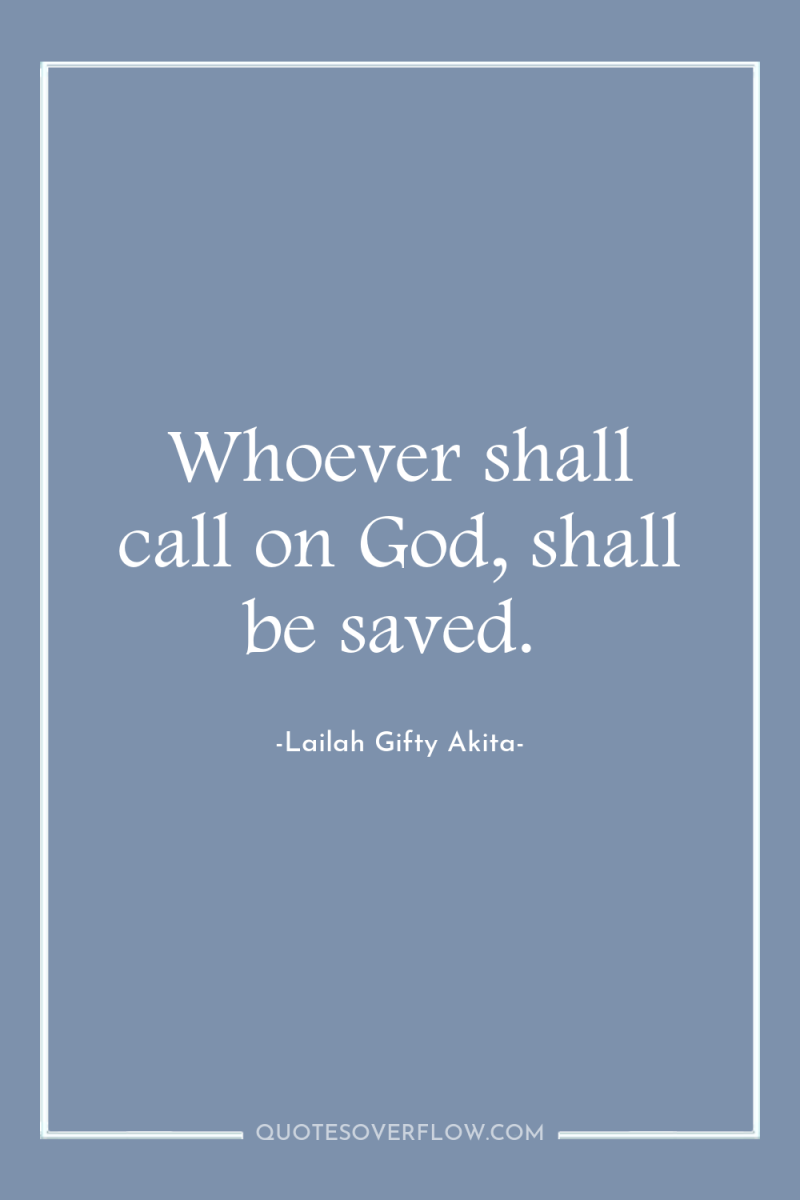Whoever shall call on God, shall be saved. 