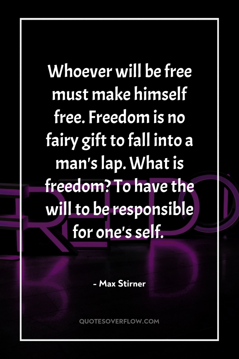 Whoever will be free must make himself free. Freedom is...