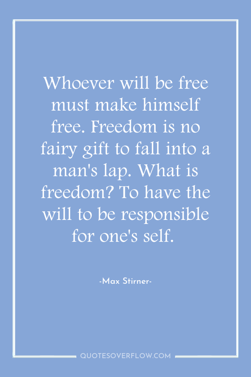 Whoever will be free must make himself free. Freedom is...