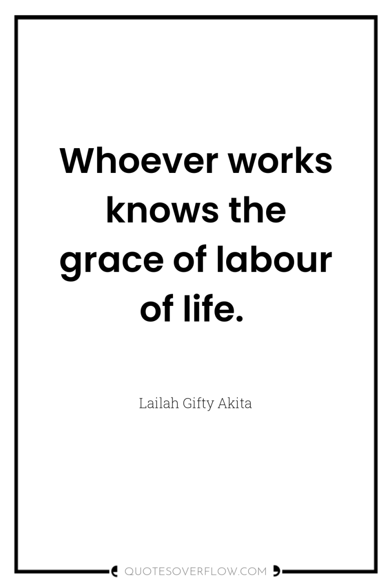 Whoever works knows the grace of labour of life. 