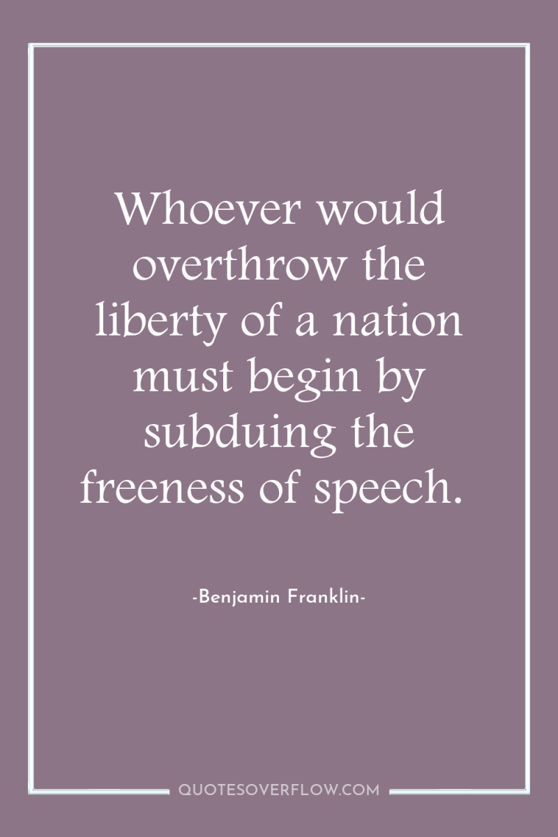 Whoever would overthrow the liberty of a nation must begin...