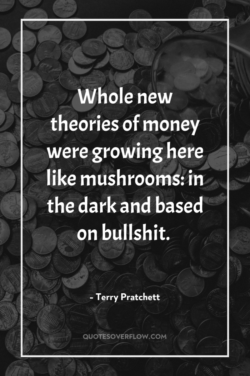Whole new theories of money were growing here like mushrooms:...