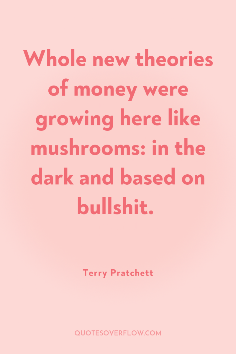 Whole new theories of money were growing here like mushrooms:...