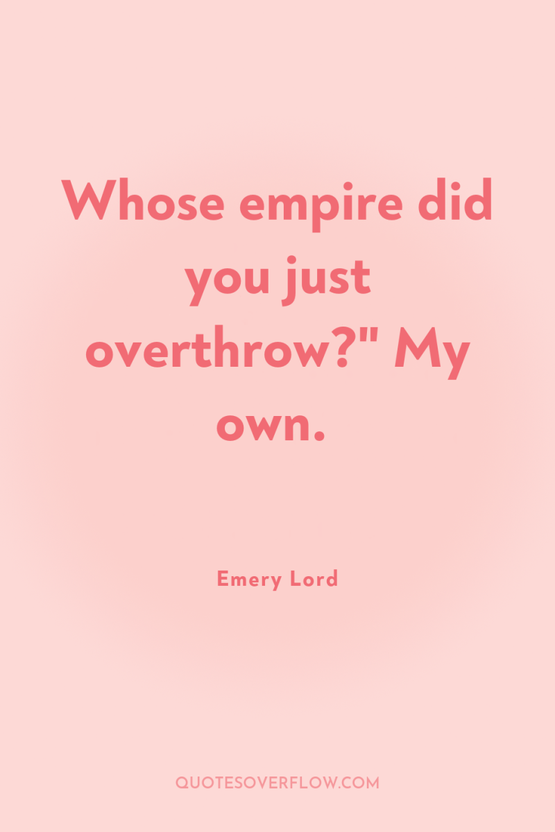 Whose empire did you just overthrow?