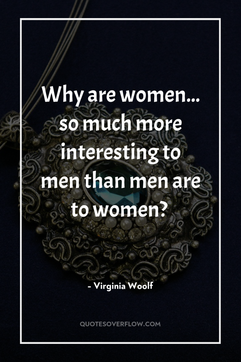 Why are women... so much more interesting to men than...