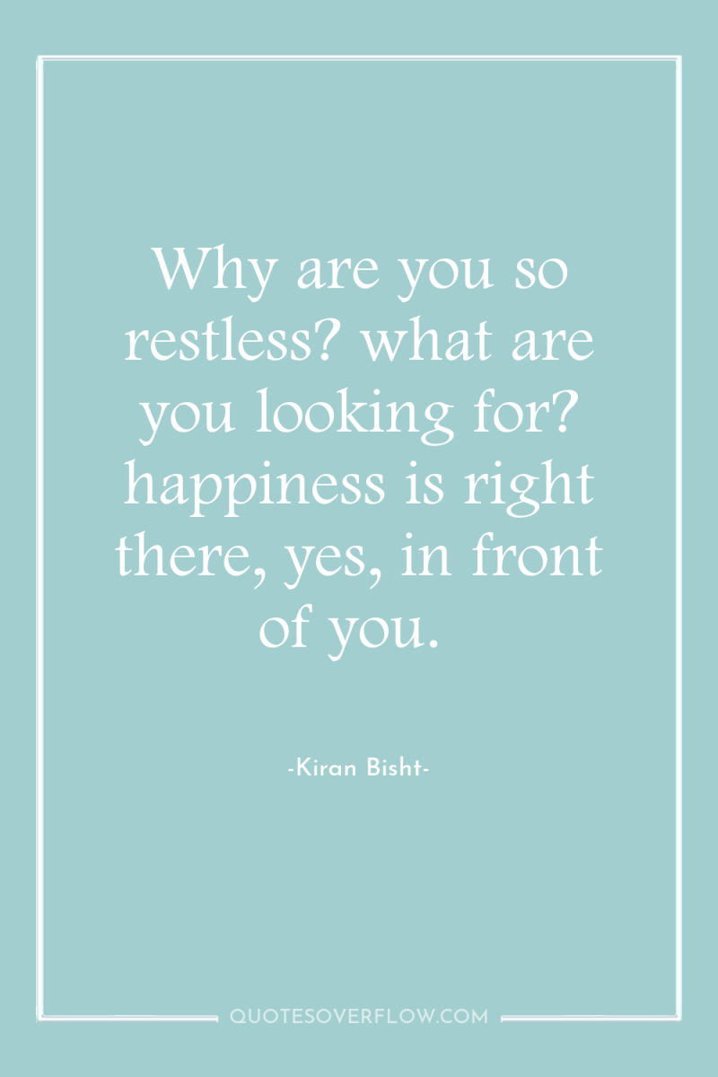 Why are you so restless? what are you looking for?...
