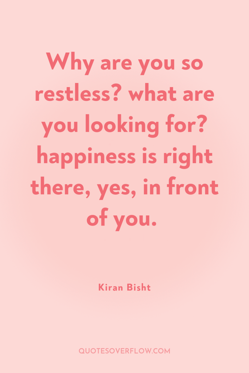 Why are you so restless? what are you looking for?...