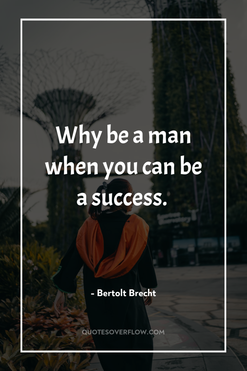 Why be a man when you can be a success. 