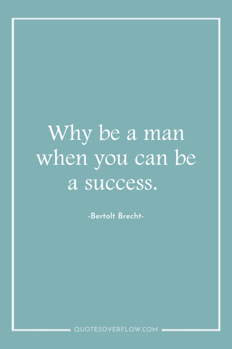 Why be a man when you can be a success. 