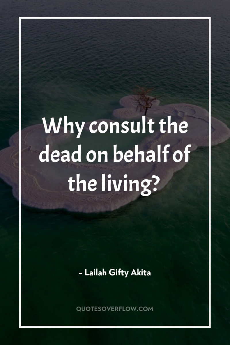 Why consult the dead on behalf of the living? 