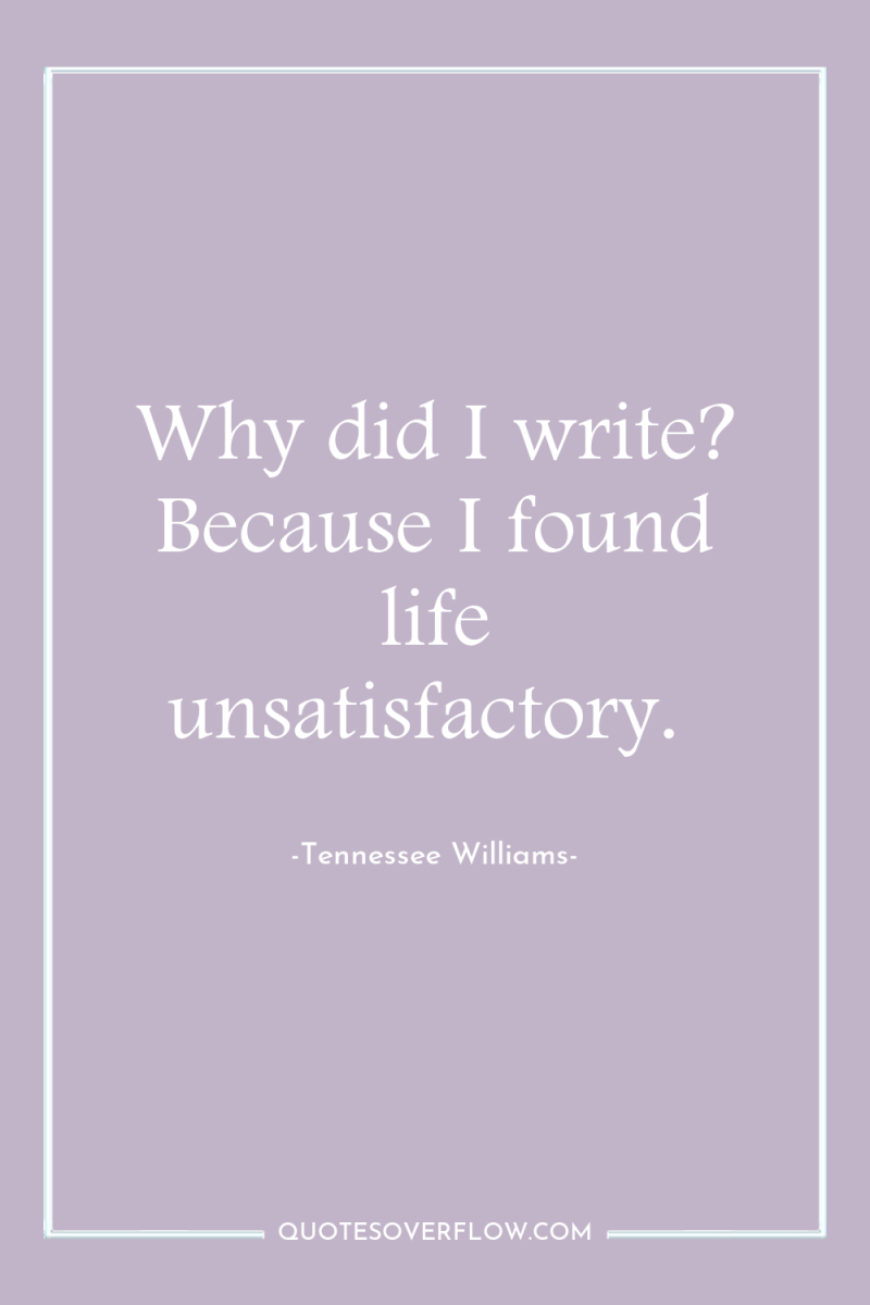 Why did I write? Because I found life unsatisfactory. 